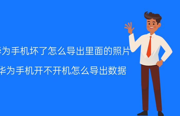 华为手机坏了怎么导出里面的照片 华为手机开不开机怎么导出数据？